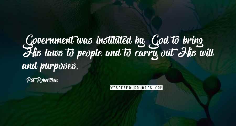 Pat Robertson Quotes: Government was instituted by God to bring His laws to people and to carry out His will and purposes.