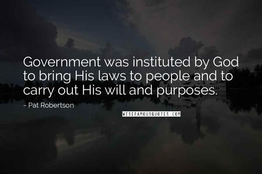 Pat Robertson Quotes: Government was instituted by God to bring His laws to people and to carry out His will and purposes.