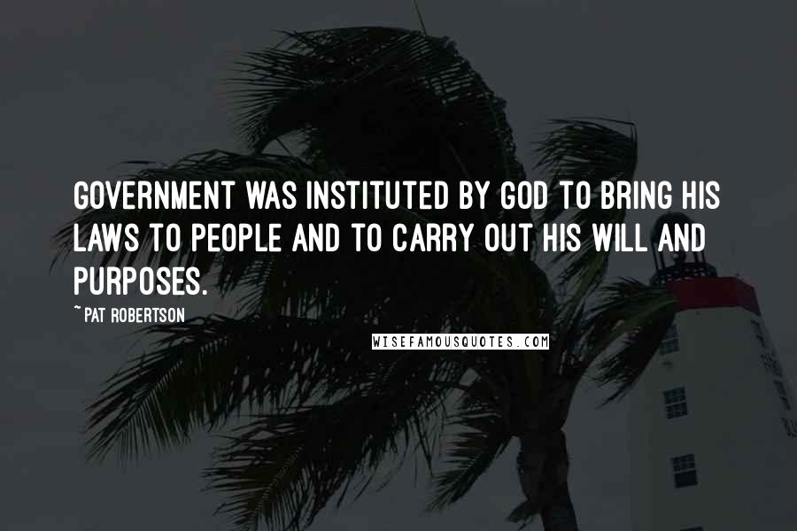 Pat Robertson Quotes: Government was instituted by God to bring His laws to people and to carry out His will and purposes.