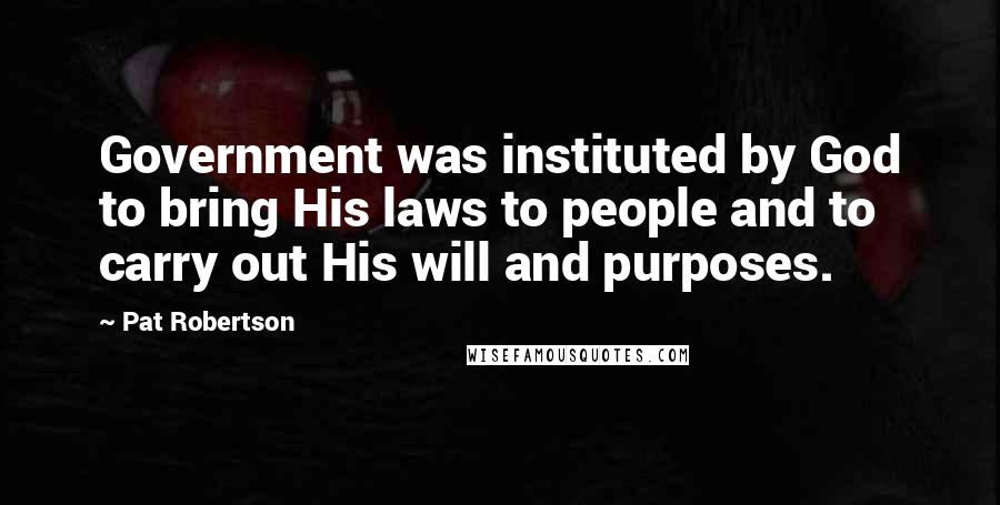 Pat Robertson Quotes: Government was instituted by God to bring His laws to people and to carry out His will and purposes.