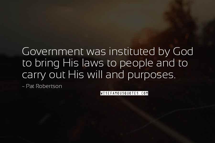 Pat Robertson Quotes: Government was instituted by God to bring His laws to people and to carry out His will and purposes.