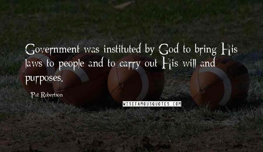 Pat Robertson Quotes: Government was instituted by God to bring His laws to people and to carry out His will and purposes.