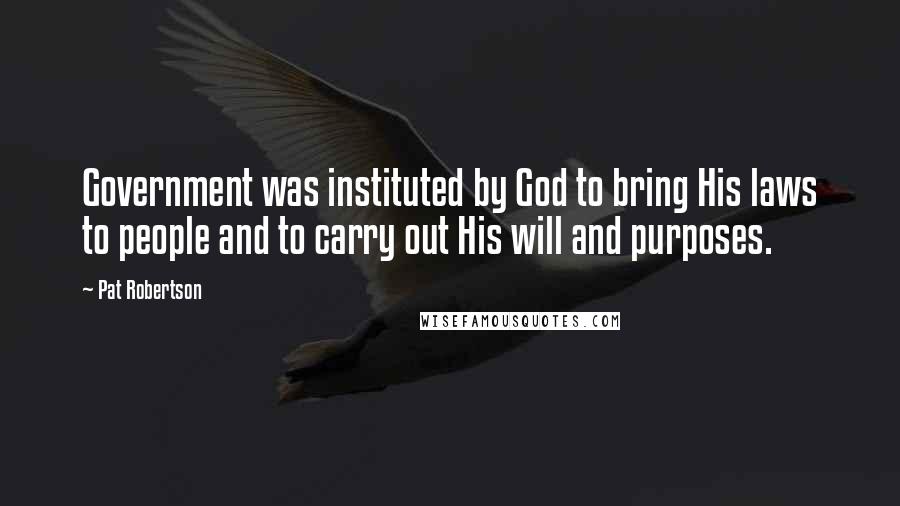 Pat Robertson Quotes: Government was instituted by God to bring His laws to people and to carry out His will and purposes.