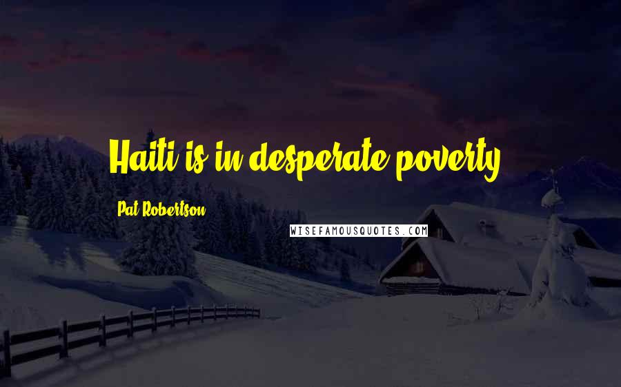 Pat Robertson Quotes: Haiti is in desperate poverty.