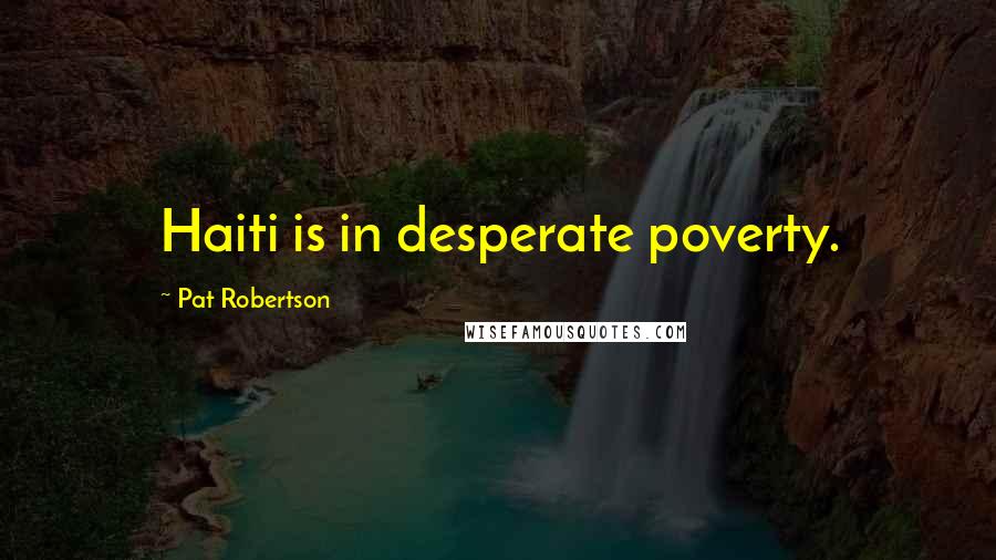 Pat Robertson Quotes: Haiti is in desperate poverty.
