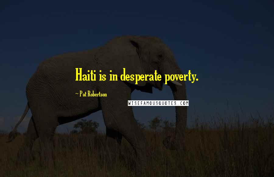 Pat Robertson Quotes: Haiti is in desperate poverty.