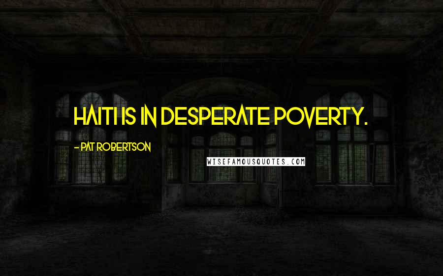 Pat Robertson Quotes: Haiti is in desperate poverty.