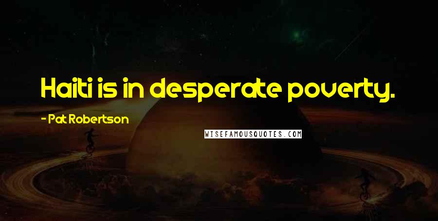 Pat Robertson Quotes: Haiti is in desperate poverty.