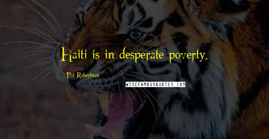 Pat Robertson Quotes: Haiti is in desperate poverty.
