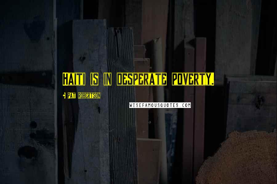 Pat Robertson Quotes: Haiti is in desperate poverty.