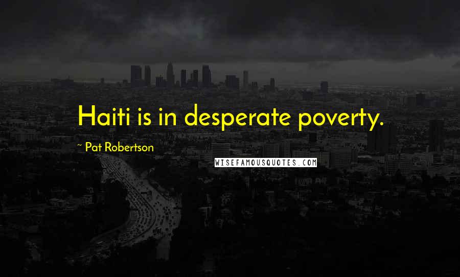 Pat Robertson Quotes: Haiti is in desperate poverty.
