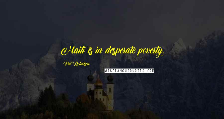 Pat Robertson Quotes: Haiti is in desperate poverty.