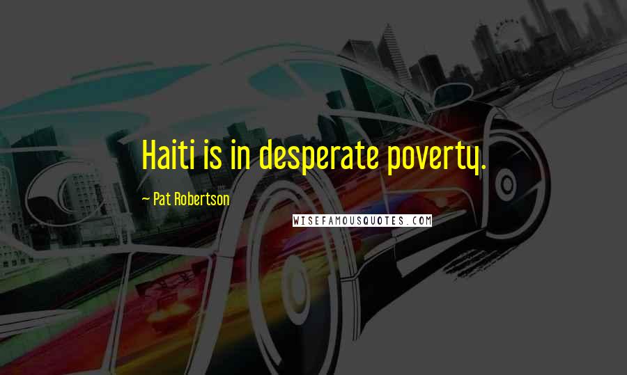 Pat Robertson Quotes: Haiti is in desperate poverty.