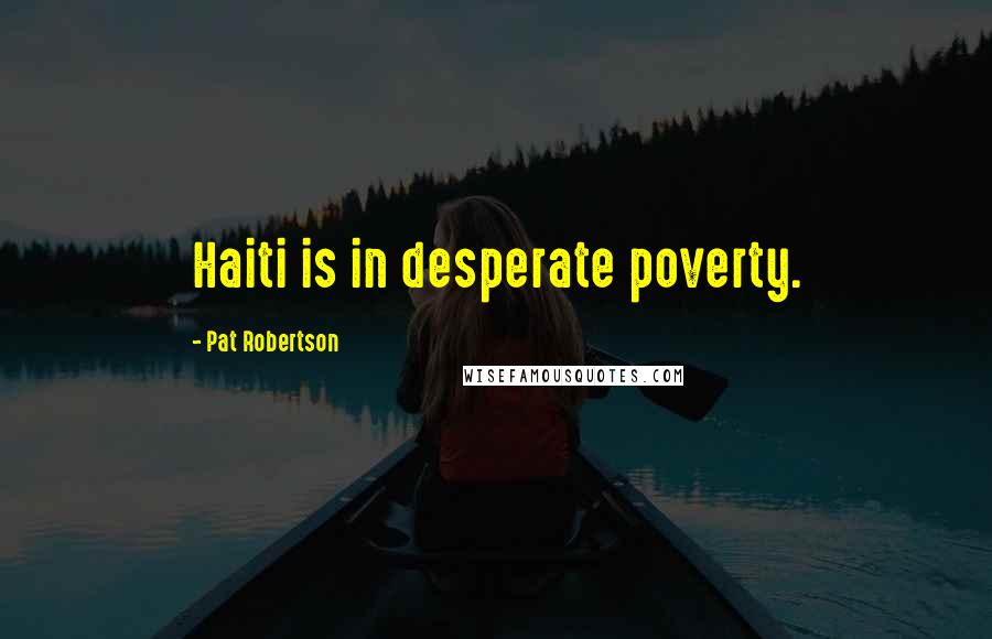 Pat Robertson Quotes: Haiti is in desperate poverty.