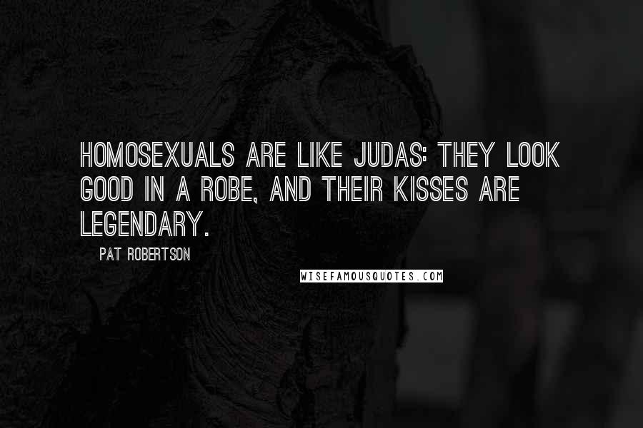Pat Robertson Quotes: Homosexuals are like Judas: They look good in a robe, and their kisses are legendary.