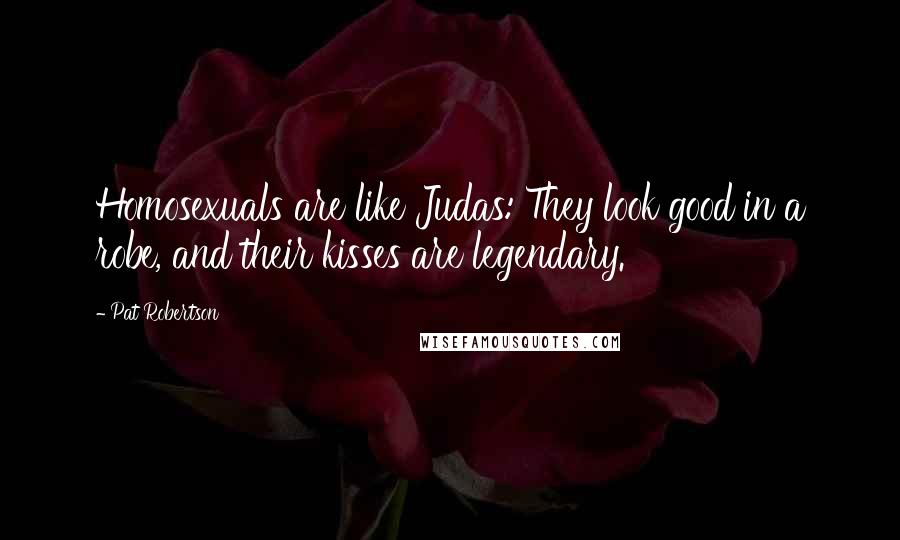 Pat Robertson Quotes: Homosexuals are like Judas: They look good in a robe, and their kisses are legendary.