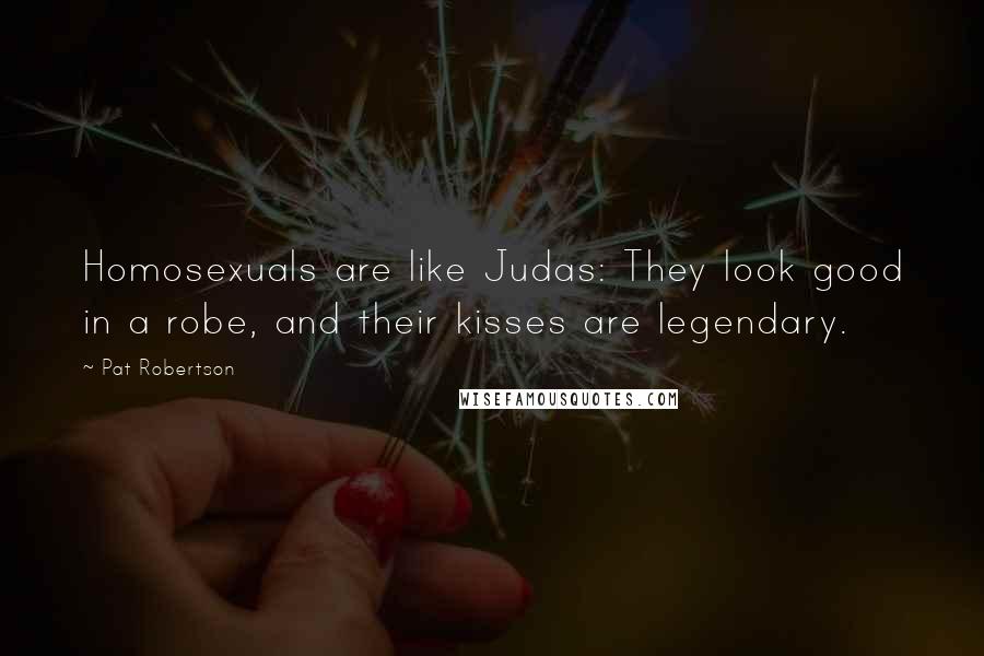 Pat Robertson Quotes: Homosexuals are like Judas: They look good in a robe, and their kisses are legendary.