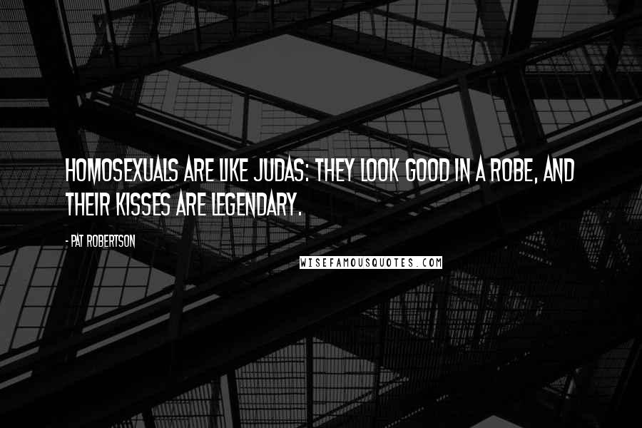 Pat Robertson Quotes: Homosexuals are like Judas: They look good in a robe, and their kisses are legendary.