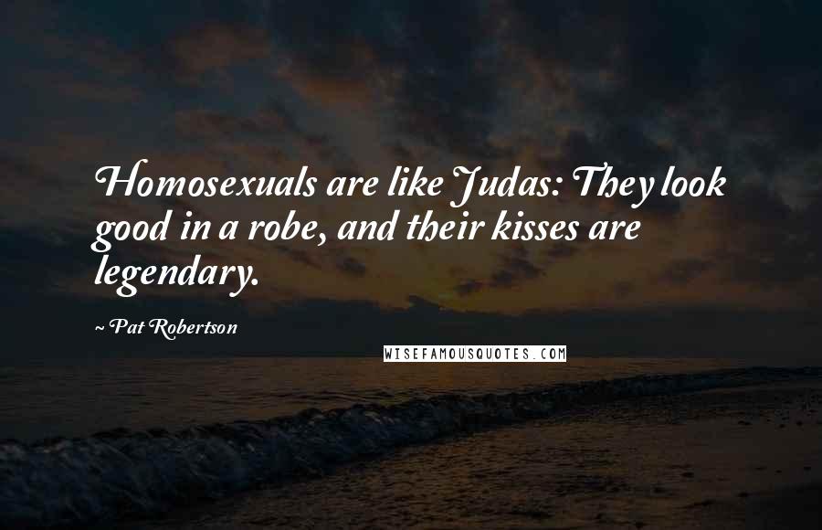 Pat Robertson Quotes: Homosexuals are like Judas: They look good in a robe, and their kisses are legendary.