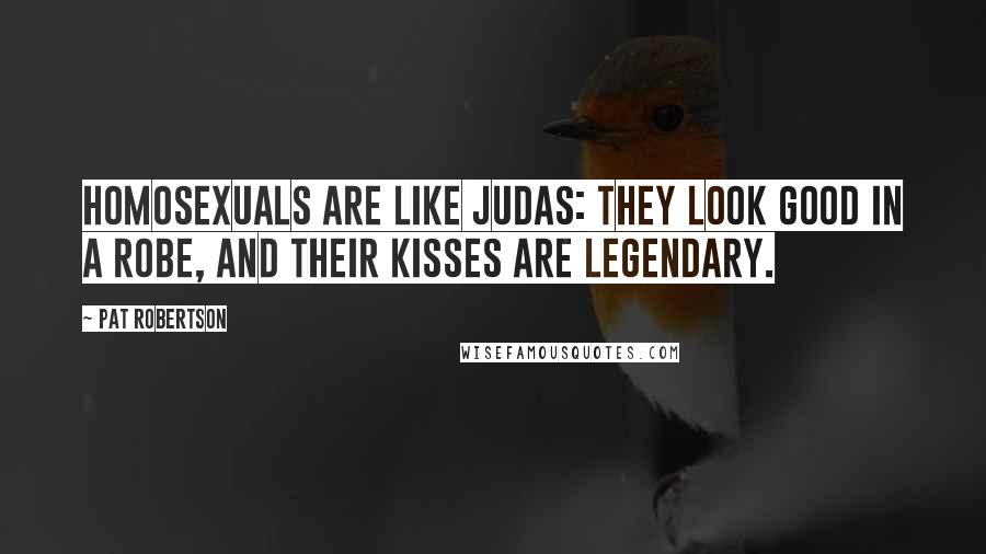 Pat Robertson Quotes: Homosexuals are like Judas: They look good in a robe, and their kisses are legendary.