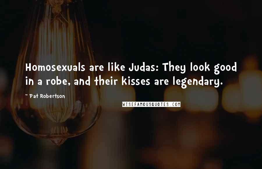 Pat Robertson Quotes: Homosexuals are like Judas: They look good in a robe, and their kisses are legendary.