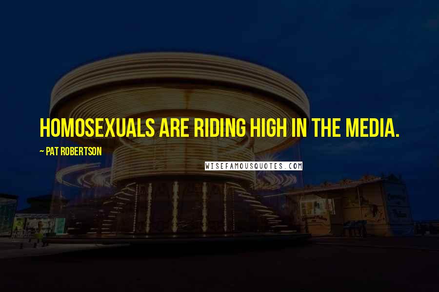 Pat Robertson Quotes: Homosexuals are riding high in the media.