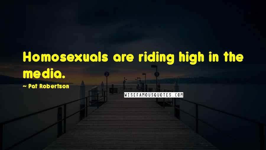 Pat Robertson Quotes: Homosexuals are riding high in the media.