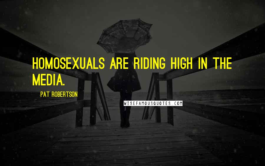 Pat Robertson Quotes: Homosexuals are riding high in the media.