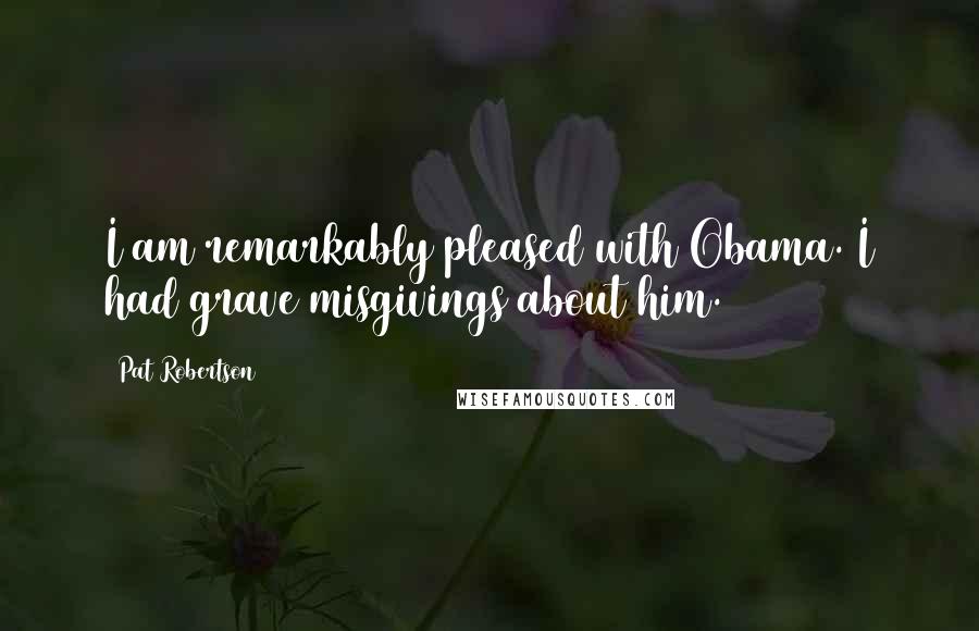 Pat Robertson Quotes: I am remarkably pleased with Obama. I had grave misgivings about him.