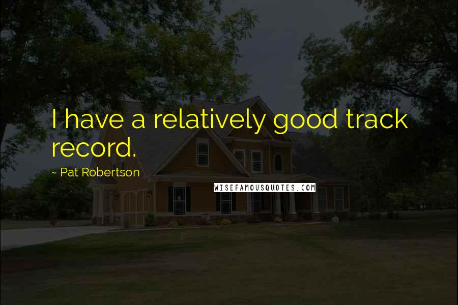 Pat Robertson Quotes: I have a relatively good track record.