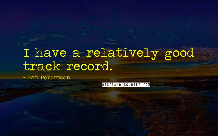 Pat Robertson Quotes: I have a relatively good track record.