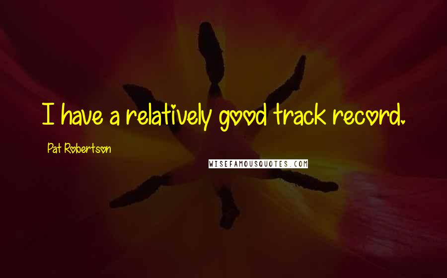Pat Robertson Quotes: I have a relatively good track record.