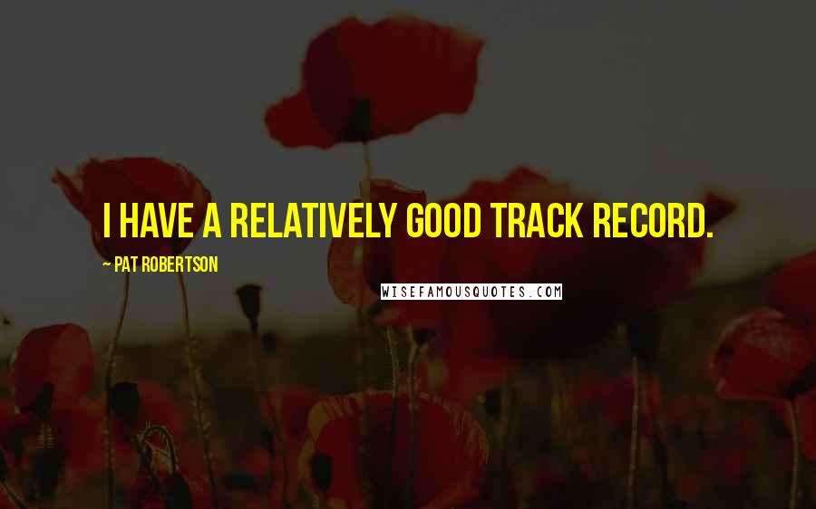 Pat Robertson Quotes: I have a relatively good track record.