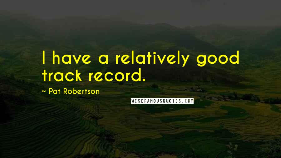 Pat Robertson Quotes: I have a relatively good track record.