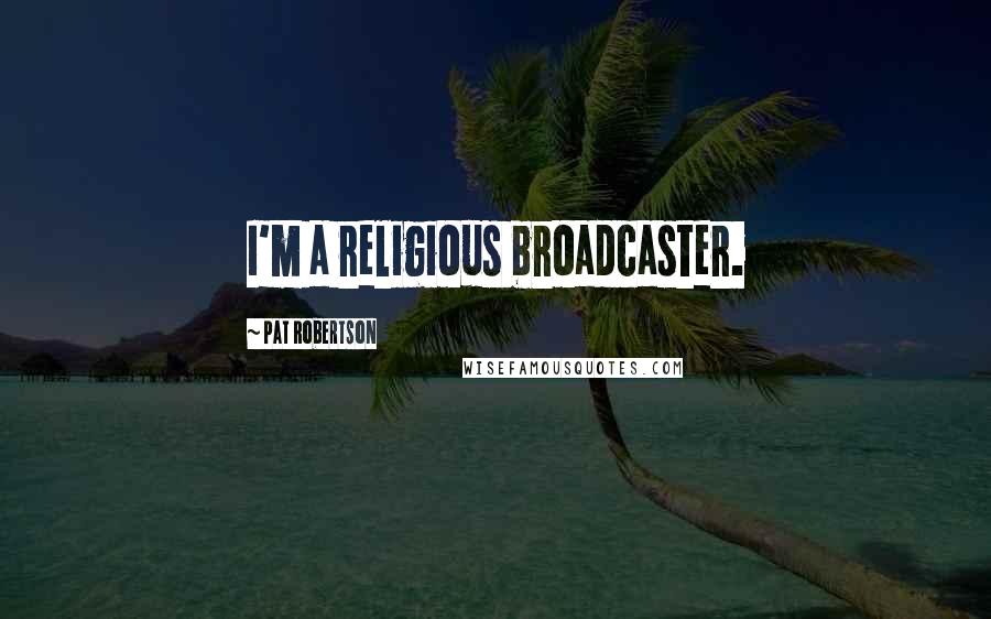 Pat Robertson Quotes: I'm a religious broadcaster.