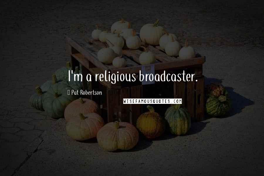 Pat Robertson Quotes: I'm a religious broadcaster.