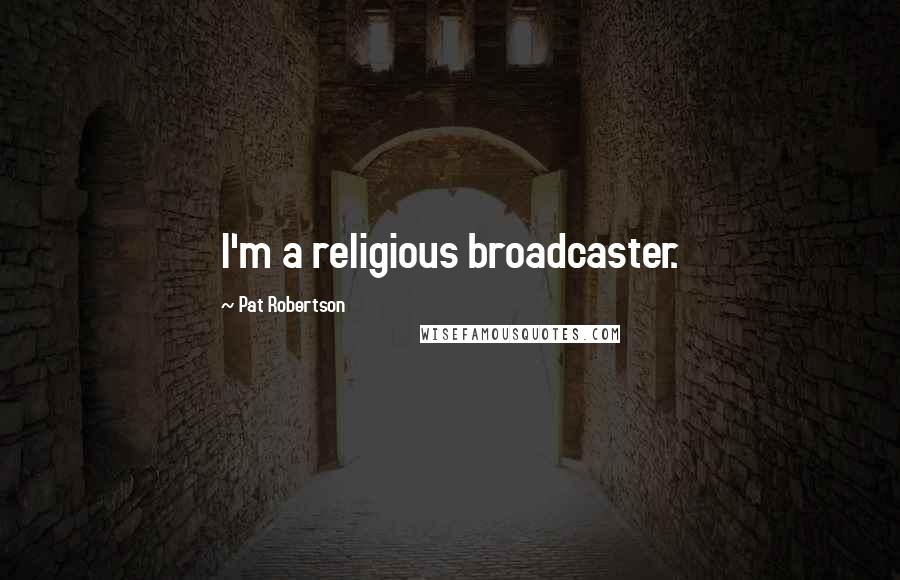 Pat Robertson Quotes: I'm a religious broadcaster.