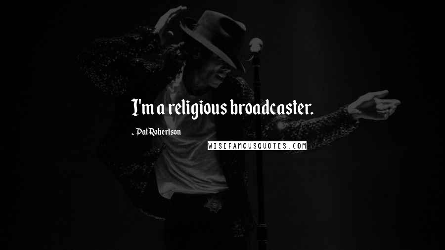 Pat Robertson Quotes: I'm a religious broadcaster.