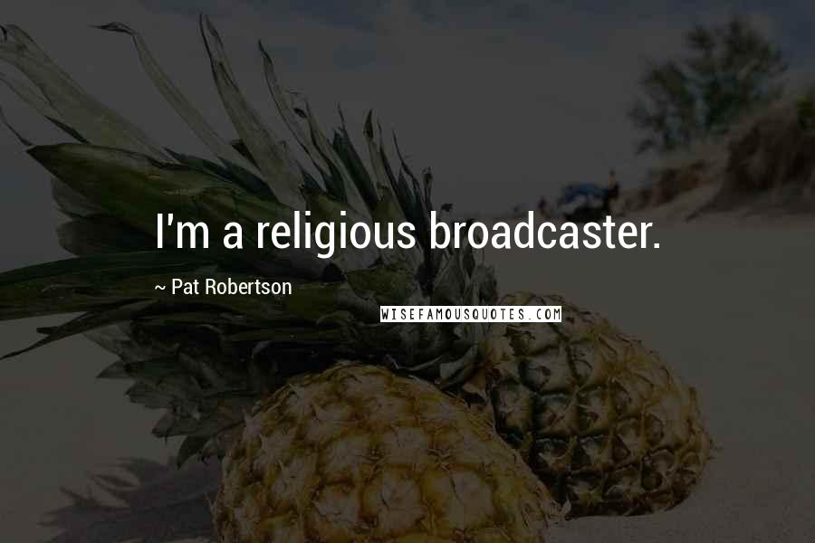 Pat Robertson Quotes: I'm a religious broadcaster.