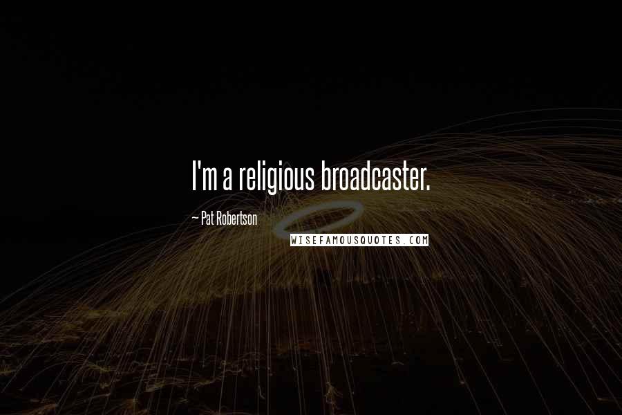 Pat Robertson Quotes: I'm a religious broadcaster.