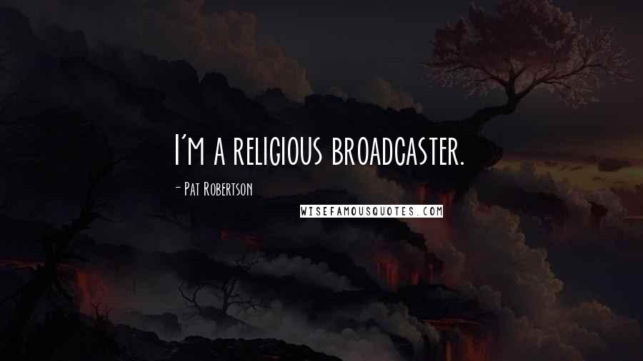 Pat Robertson Quotes: I'm a religious broadcaster.