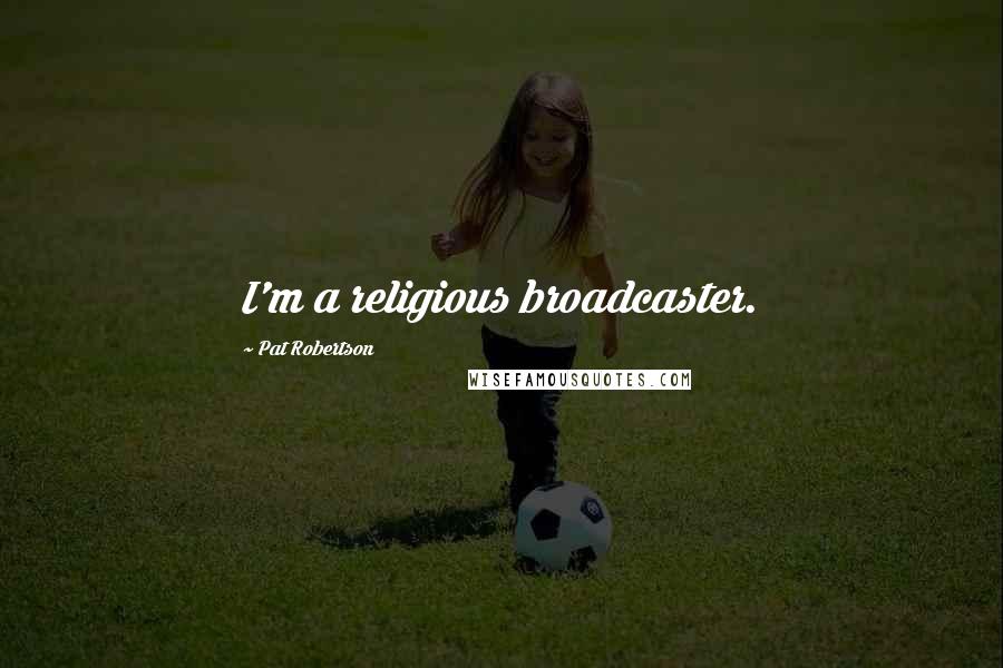 Pat Robertson Quotes: I'm a religious broadcaster.