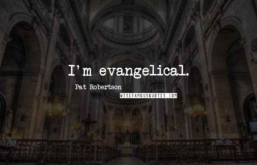 Pat Robertson Quotes: I'm evangelical.
