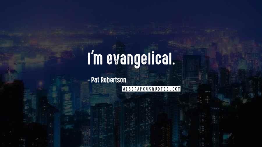 Pat Robertson Quotes: I'm evangelical.