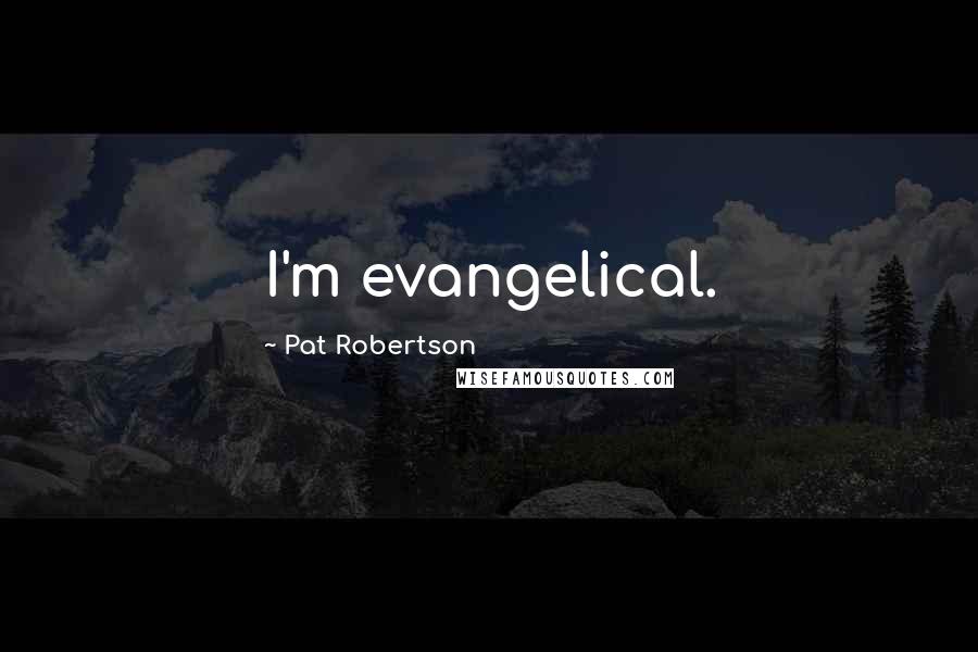 Pat Robertson Quotes: I'm evangelical.