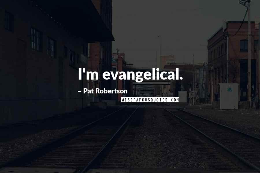 Pat Robertson Quotes: I'm evangelical.