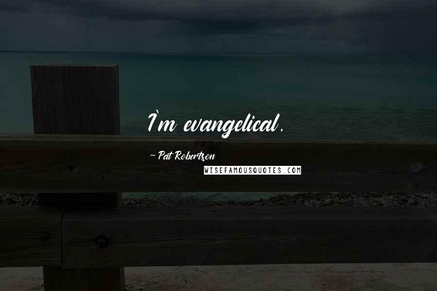 Pat Robertson Quotes: I'm evangelical.