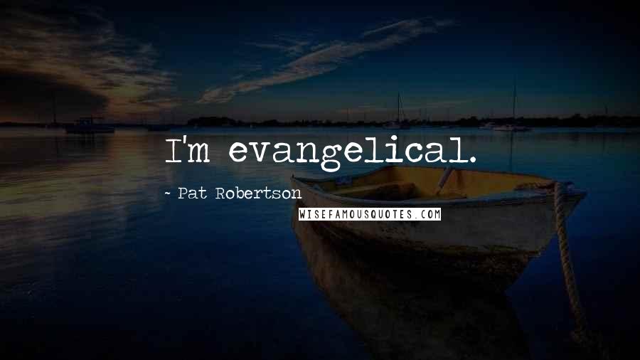 Pat Robertson Quotes: I'm evangelical.