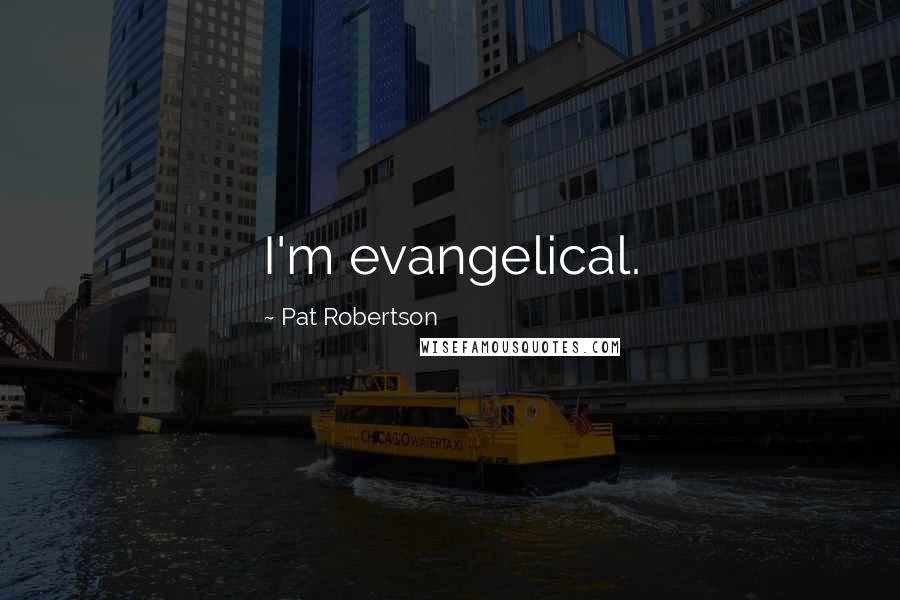 Pat Robertson Quotes: I'm evangelical.