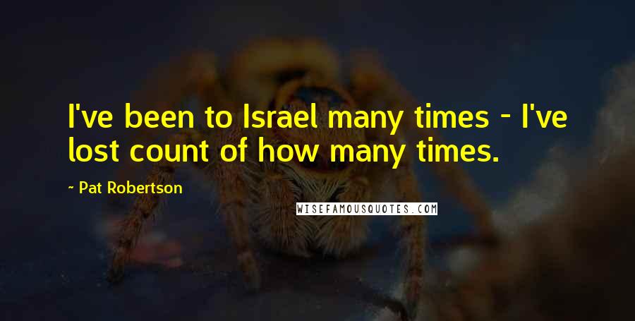 Pat Robertson Quotes: I've been to Israel many times - I've lost count of how many times.